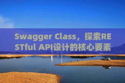 Swagger Class，探索RESTful API设计的核心要素