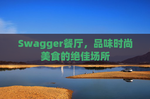 Swagger餐厅，品味时尚美食的绝佳场所
